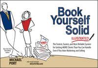 Book Yourself Solid Illustrated. The Fastest, Easiest, and Most Reliable System for Getting More Clients Than You Can Handle Even if You Hate Marketing and Selling - Michael Port