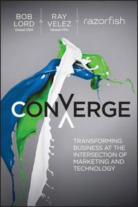 Converge. Transforming Business at the Intersection of Marketing and Technology - Ray Velez