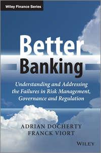 Better Banking. Understanding and Addressing the Failures in Risk Management, Governance and Regulation - Adrian Docherty