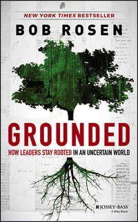 Grounded. How Leaders Stay Rooted in an Uncertain World - Bob Rosen