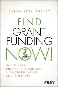 Find Grant Funding Now!. The Five-Step Prosperity Process for Entrepreneurs and Business - Sarah Aubrey