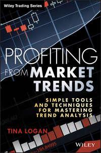 Profiting from Market Trends. Simple Tools and Techniques for Mastering Trend Analysis - Tina Logan