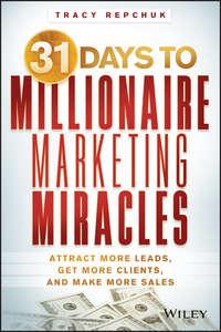 31 Days to Millionaire Marketing Miracles. Attract More Leads, Get More Clients, and Make More Sales - Tracy Repchuk