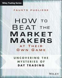 How to Beat the Market Makers at Their Own Game. Uncovering the Mysteries of Day Trading - Fausto Pugliese