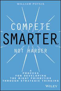 Compete Smarter, Not Harder. A Process for Developing the Right Priorities Through Strategic Thinking, William  Putsis audiobook. ISDN28272300