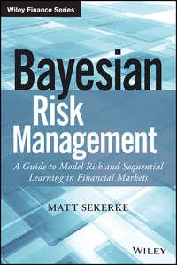 Bayesian Risk Management. A Guide to Model Risk and Sequential Learning in Financial Markets - Matt Sekerke