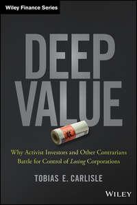Deep Value. Why Activist Investors and Other Contrarians Battle for Control of Losing Corporations - Tobias Carlisle