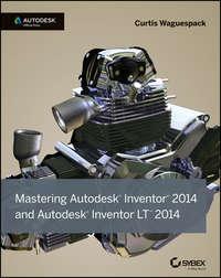 Mastering Autodesk Inventor 2014 and Autodesk Inventor LT 2014. Autodesk Official Press - Curtis Waguespack
