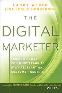 The Digital Marketer. Ten New Skills You Must Learn to Stay Relevant and Customer-Centric - Larry Weber