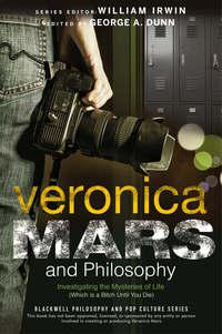 Veronica Mars and Philosophy. Investigating the Mysteries of Life (Which is a Bitch Until You Die) - William Irwin