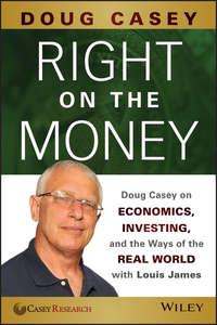 Right on the Money. Doug Casey on Economics, Investing, and the Ways of the Real World with Louis James, Doug  Casey audiobook. ISDN28273074