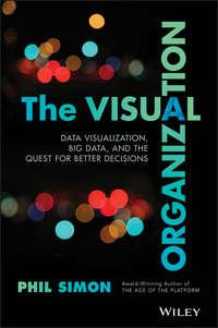 The Visual Organization. Data Visualization, Big Data, and the Quest for Better Decisions - Phil Simon