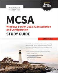 MCSA Windows Server 2012 R2 Installation and Configuration Study Guide. Exam 70-410 - William Panek