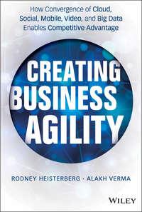 Creating Business Agility. How Convergence of Cloud, Social, Mobile, Video, and Big Data Enables Competitive Advantage, Rodney  Heisterberg audiobook. ISDN28273308