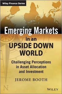 Emerging Markets in an Upside Down World. Challenging Perceptions in Asset Allocation and Investment - Jerome Booth