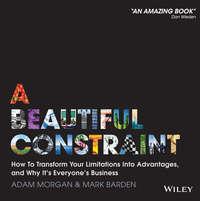 A Beautiful Constraint. How To Transform Your Limitations Into Advantages, and Why Its Everyones Business - Adam Morgan