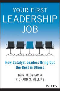 Your First Leadership Job. How Catalyst Leaders Bring Out the Best in Others - Tacy Byham