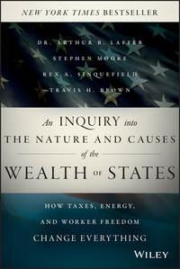 An Inquiry into the Nature and Causes of the Wealth of States. How Taxes, Energy, and Worker Freedom Change Everything, Stephen  Moore аудиокнига. ISDN28273839