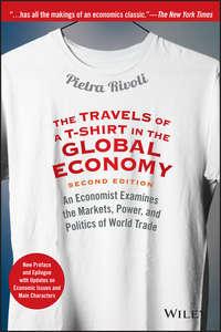 The Travels of a T-Shirt in the Global Economy. An Economist Examines the Markets, Power, and Politics of World Trade. New Preface and Epilogue with Updates on Economic Issues and Main Characters, Pietra  Rivoli książka audio. ISDN28274190