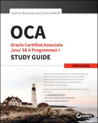 OCA: Oracle Certified Associate Java SE 8 Programmer I Study Guide. Exam 1Z0-808 - Jeanne Boyarsky