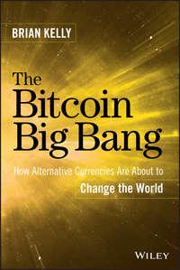 The Bitcoin Big Bang. How Alternative Currencies Are About to Change the World, Brian  Kelly аудиокнига. ISDN28274307