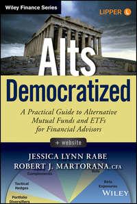 Alts Democratized. A Practical Guide to Alternative Mutual Funds and ETFs for Financial Advisors - Jessica Rabe