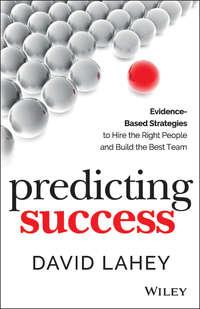 Predicting Success. Evidence-Based Strategies to Hire the Right People and Build the Best Team - David Lahey