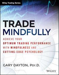 Trade Mindfully. Achieve Your Optimum Trading Performance with Mindfulness and Cutting Edge Psychology - Gary Dayton