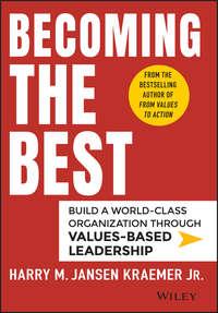 Becoming the Best. Build a World-Class Organization Through Values-Based Leadership - Harry Kraemer