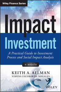 Impact Investment. A Practical Guide to Investment Process and Social Impact Analysis - Keith Allman