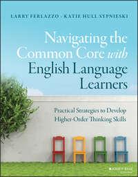Navigating the Common Core with English Language Learners. Practical Strategies to Develop Higher-Order Thinking Skills, Larry  Ferlazzo аудиокнига. ISDN28275036