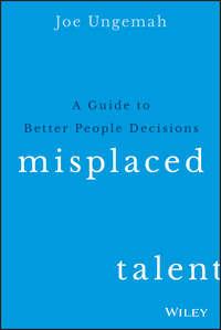 Misplaced Talent. A Guide to Better People Decisions - Joe Ungemah