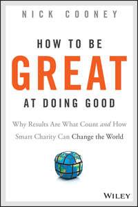 How To Be Great At Doing Good. Why Results Are What Count and How Smart Charity Can Change the World - Nick Cooney