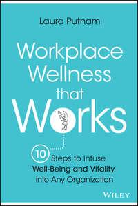 Workplace Wellness that Works. 10 Steps to Infuse Well-Being and Vitality into Any Organization - Laura Putnam