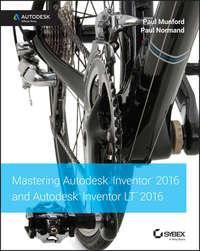 Mastering Autodesk Inventor 2016 and Autodesk Inventor LT 2016. Autodesk Official Press - Paul Munford