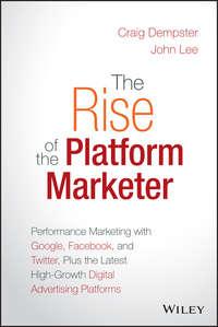The Rise of the Platform Marketer. Performance Marketing with Google, Facebook, and Twitter, Plus the Latest High-Growth Digital Advertising Platforms, John  Lee аудиокнига. ISDN28275495