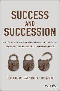 Success and Succession. Unlocking Value, Power, and Potential in the Professional Services and Advisory Space - Eric Hehman