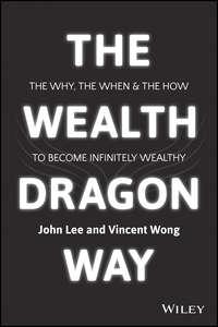 The Wealth Dragon Way. The Why, the When and the How to Become Infinitely Wealthy - John Lee