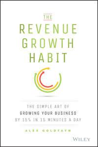 The Revenue Growth Habit. The Simple Art of Growing Your Business by 15% in 15 Minutes Per Day, Alex  Goldfayn аудиокнига. ISDN28275738