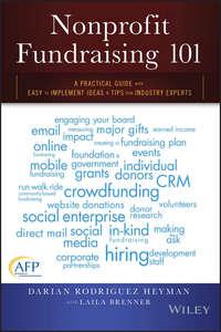 Nonprofit Fundraising 101. A Practical Guide to Easy to Implement Ideas and Tips from Industry Experts - Darian Heyman
