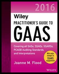 Wiley Practitioner′s Guide to GAAS 2016. Covering all SASs, SSAEs, SSARSs, PCAOB Auditing Standards, and Interpretations - Joanne Flood