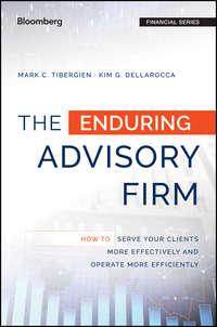 The Enduring Advisory Firm. How to Serve Your Clients More Effectively and Operate More Efficiently - Mark Tibergien
