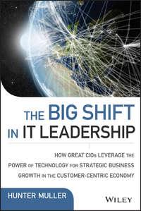 The Big Shift in IT Leadership. How Great CIOs Leverage the Power of Technology for Strategic Business Growth in the Customer-Centric Economy, Hunter  Muller książka audio. ISDN28276215