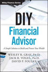 DIY Financial Advisor. A Simple Solution to Build and Protect Your Wealth - Wesley Gray