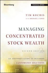 Managing Concentrated Stock Wealth. An Advisors Guide to Building Customized Solutions - Tim Kochis