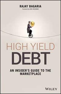 High Yield Debt. An Insider′s Guide to the Marketplace - Rajay Bagaria