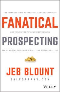 Fanatical Prospecting. The Ultimate Guide to Opening Sales Conversations and Filling the Pipeline by Leveraging Social Selling, Telephone, Email, Text, and Cold Calling, Jeb  Blount аудиокнига. ISDN28276449
