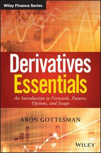 Derivatives Essentials. An Introduction to Forwards, Futures, Options and Swaps - Aron Gottesman