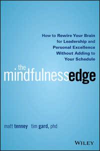The Mindfulness Edge. How to Rewire Your Brain for Leadership and Personal Excellence Without Adding to Your Schedule - Matt Tenney
