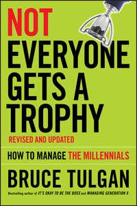 Not Everyone Gets A Trophy. How to Manage the Millennials - Bruce Tulgan